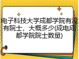 电子科技大学成都学院有没有院士，大概多少(成电成都学院院士数量)