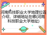 河南科技职业大学地理位置介绍，详细地址在哪(河南科技职业大学地址)