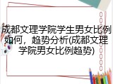 成都文理学院学生男女比例如何，趋势分析(成都文理学院男女比例趋势)