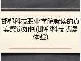 邯郸科技职业学院就读的真实感觉如何(邯郸科技就读体验)