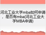 河北工业大学mba如何申请，是否有mba(河北工业大学MBA申请)