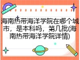 海南热带海洋学院在哪个城市，是本科吗，第几批(海南热带海洋学院详情)