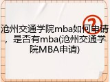 沧州交通学院mba如何申请，是否有mba(沧州交通学院MBA申请)