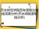 天水师范学院历年录取分数线深度分析(天水师院录取线分析)