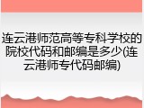 连云港师范高等专科学校的院校代码和邮编是多少(连云港师专代码邮编)
