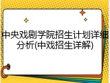 中央戏剧学院招生计划详细分析(中戏招生详解)