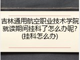 吉林通用航空职业技术学院就读期间挂科了怎么办呢？(挂科怎么办)