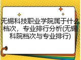 无锡科技职业学院属于什么档次，专业排行分析(无锡科院档次与专业排行)
