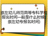 崇左幼儿师范高等专科学校报名时间一般是什么时候(崇左幼专报名时间)