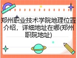 郑州职业技术学院地理位置介绍，详细地址在哪(郑州职院地址)