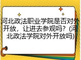 河北政法职业学院是否对外开放，让进去参观吗？(河北政法学院对外开放吗)