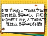 南京中医药大学翰林学院有没有就业指导中心，详细介绍(南京中医药大学翰林学院就业指导中心详情)