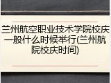 兰州航空职业技术学院校庆一般什么时候举行(兰州航院校庆时间)