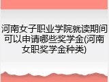 河南女子职业学院就读期间可以申请哪些奖学金(河南女职奖学金种类)