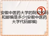 安徽中医药大学的院校代码和邮编是多少(安徽中医药大学代码邮编)