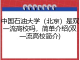中国石油大学（北京）是双一流高校吗，简单介绍(双一流高校简介)