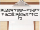 陕西警察学院是一本还是本科第二批(陕警院属本科二批)