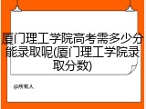厦门理工学院高考需多少分能录取呢(厦门理工学院录取分数)