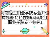 河南轻工职业学院专业开设有哪些,特色在哪(河南轻工职业学院专业特色)