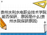 贵州水利水电职业技术学院能否保研，原因是什么(贵州水院保研原因)