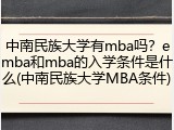 中南民族大学有mba吗？emba和mba的入学条件是什么(中南民族大学MBA条件)