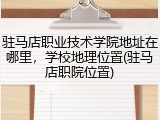 驻马店职业技术学院地址在哪里，学校地理位置(驻马店职院位置)