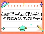 安徽新华学院办理入学有什么攻略没(入学攻略指南)