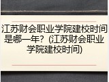 江苏财会职业学院建校时间是哪一年？(江苏财会职业学院建校时间)