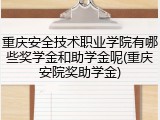 重庆安全技术职业学院有哪些奖学金和助学金呢(重庆安院奖助学金)