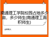 南通理工学院校园占地多少亩，多少师生(南通理工面积师生)