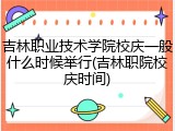 吉林职业技术学院校庆一般什么时候举行(吉林职院校庆时间)