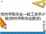 贺州学院毕业一般工资多少钱(贺州学院毕业薪资)