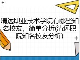 清远职业技术学院有哪些知名校友，简单分析(清远职院知名校友分析)