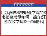 江苏农牧科技职业学院的图书馆藏书量如何，简介(江苏农牧学院图书馆藏书)