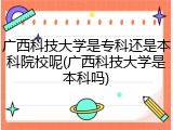 广西科技大学是专科还是本科院校呢(广西科技大学是本科吗)