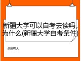 新疆大学可以自考去读吗，为什么(新疆大学自考条件)
