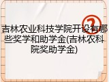 吉林农业科技学院开设有哪些奖学和助学金(吉林农科院奖助学金)