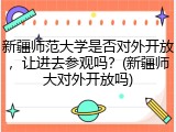 新疆师范大学是否对外开放，让进去参观吗？(新疆师大对外开放吗)