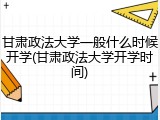 甘肃政法大学一般什么时候开学(甘肃政法大学开学时间)