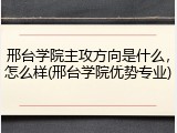 邢台学院主攻方向是什么，怎么样(邢台学院优势专业)