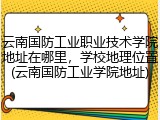 云南国防工业职业技术学院地址在哪里，学校地理位置(云南国防工业学院地址)