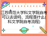 江苏师范大学科文学院自考可以去读吗,流程是什么(科文学院自考流程)