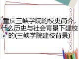 重庆三峡学院的校史简介，什么历史与社会背景下建校的(三峡学院建校背景)
