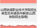 山西铁道职业技术学院招生类型及申请条件解读(山西铁院招生指南)
