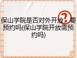 保山学院是否对外开放，要预约吗(保山学院开放需预约吗)