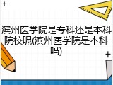 滨州医学院是专科还是本科院校呢(滨州医学院是本科吗)