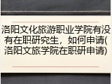 洛阳文化旅游职业学院有没有在职研究生,如何申请(洛阳文旅学院在职研申请)