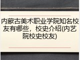 内蒙古美术职业学院知名校友有哪些，校史介绍(内艺院校史校友)