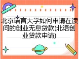 北京语言大学如何申请在读间的创业无息贷款(北语创业贷款申请)