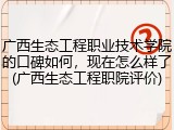 广西生态工程职业技术学院的口碑如何，现在怎么样了(广西生态工程职院评价)